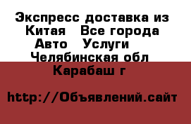 Экспресс доставка из Китая - Все города Авто » Услуги   . Челябинская обл.,Карабаш г.